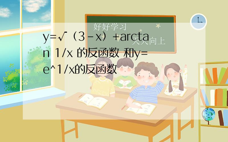 y=√（3-x）+arctan 1/x 的反函数 和y=e^1/x的反函数