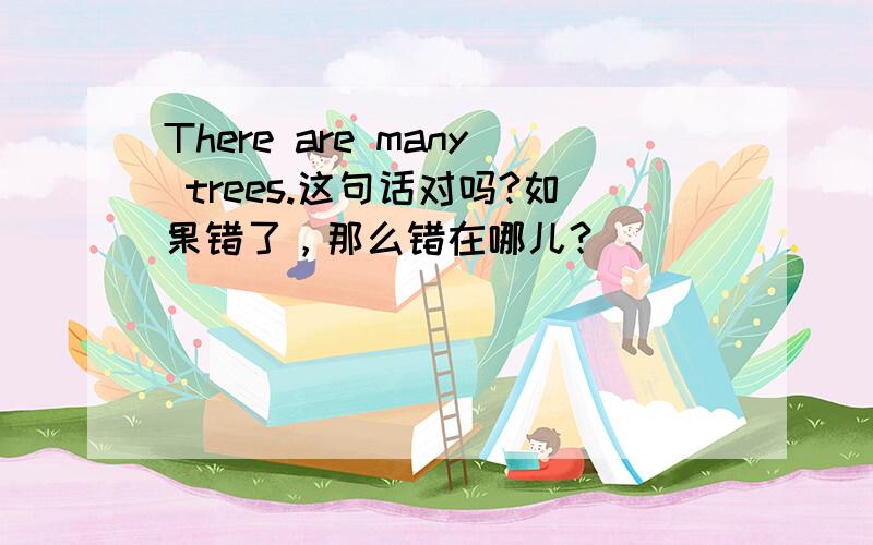 There are many trees.这句话对吗?如果错了，那么错在哪儿？