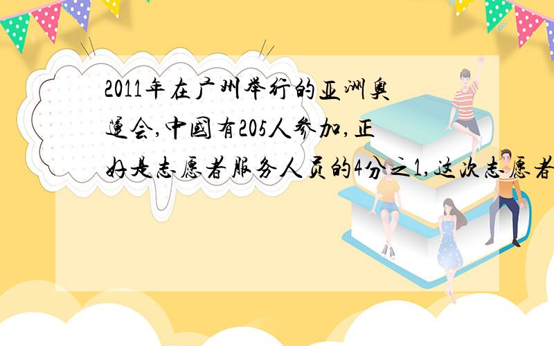 2011年在广州举行的亚洲奥运会,中国有205人参加,正好是志愿者服务人员的4分之1,这次志愿者服务人员有几人?