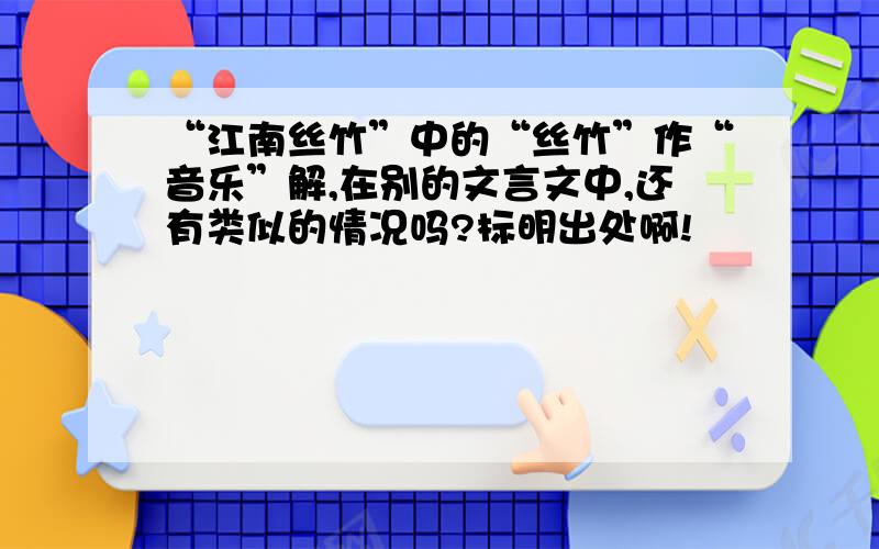 “江南丝竹”中的“丝竹”作“音乐”解,在别的文言文中,还有类似的情况吗?标明出处啊!