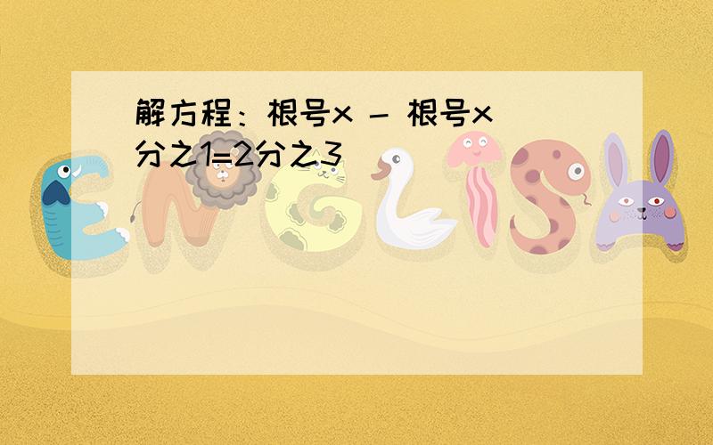 解方程：根号x - 根号x 分之1=2分之3