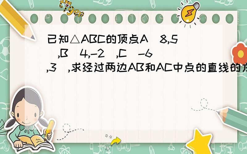 已知△ABC的顶点A(8,5),B(4,-2),C(-6,3),求经过两边AB和AC中点的直线的方程.