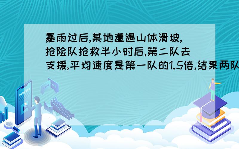 暴雨过后,某地遭遇山体滑坡,抢险队抢救半小时后,第二队去支援,平均速度是第一队的1.5倍,结果两队同时到达,已知抢险队的出发地与灾区距离为90km,两队所在的路线相同,问：两队的平均速度