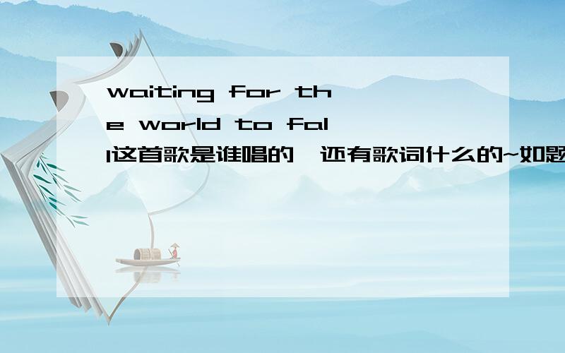 waiting for the world to fall这首歌是谁唱的,还有歌词什么的~如题~