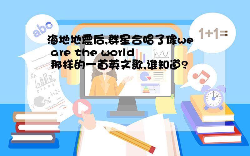 海地地震后,群星合唱了像we are the world 那样的一首英文歌,谁知道?