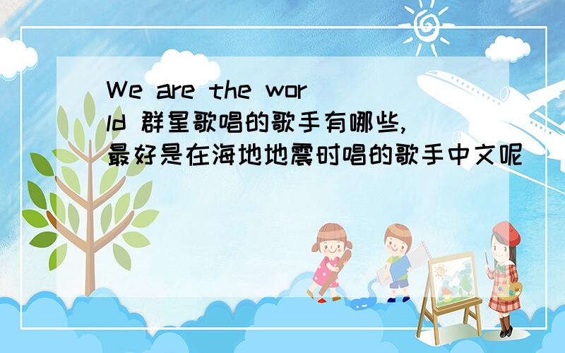 We are the world 群星歌唱的歌手有哪些,最好是在海地地震时唱的歌手中文呢