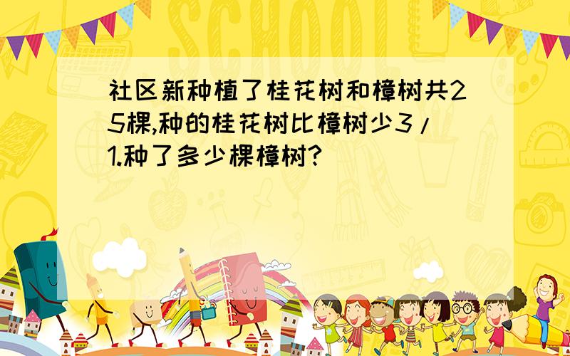 社区新种植了桂花树和樟树共25棵,种的桂花树比樟树少3/1.种了多少棵樟树?