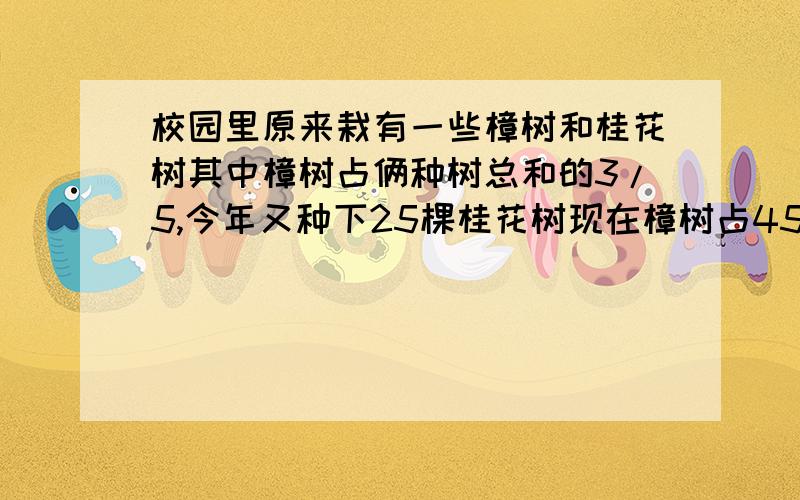 校园里原来栽有一些樟树和桂花树其中樟树占俩种树总和的3/5,今年又种下25棵桂花树现在樟树占45%樟树有几棵