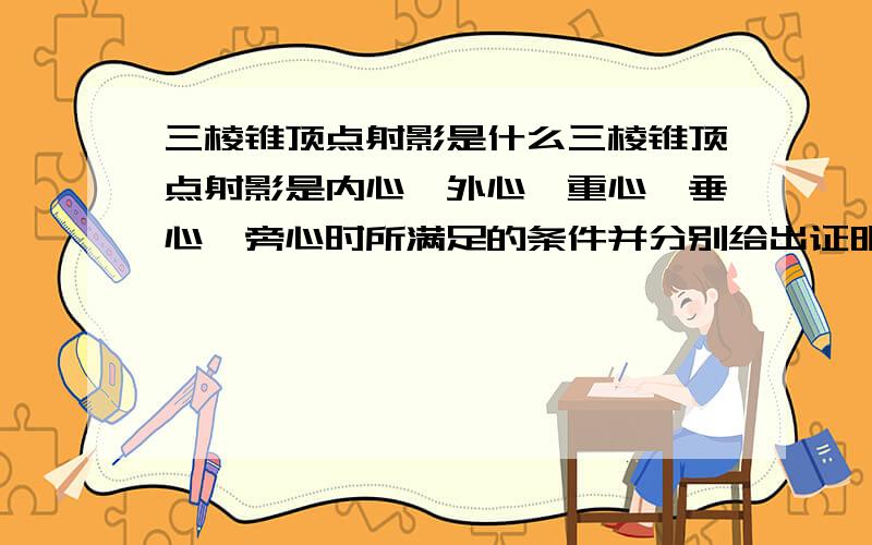 三棱锥顶点射影是什么三棱锥顶点射影是内心,外心,重心,垂心,旁心时所满足的条件并分别给出证明过程借鉴他人答案请注明出处