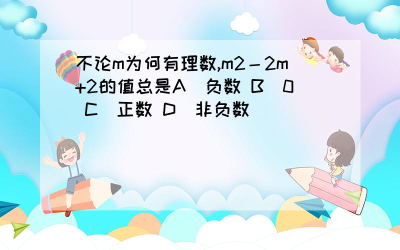 不论m为何有理数,m2－2m+2的值总是A．负数 B．0 C．正数 D．非负数