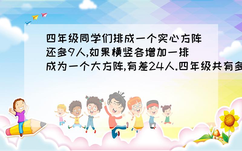 四年级同学们排成一个实心方阵还多9人,如果横竖各增加一排成为一个大方阵,有差24人.四年级共有多少人�