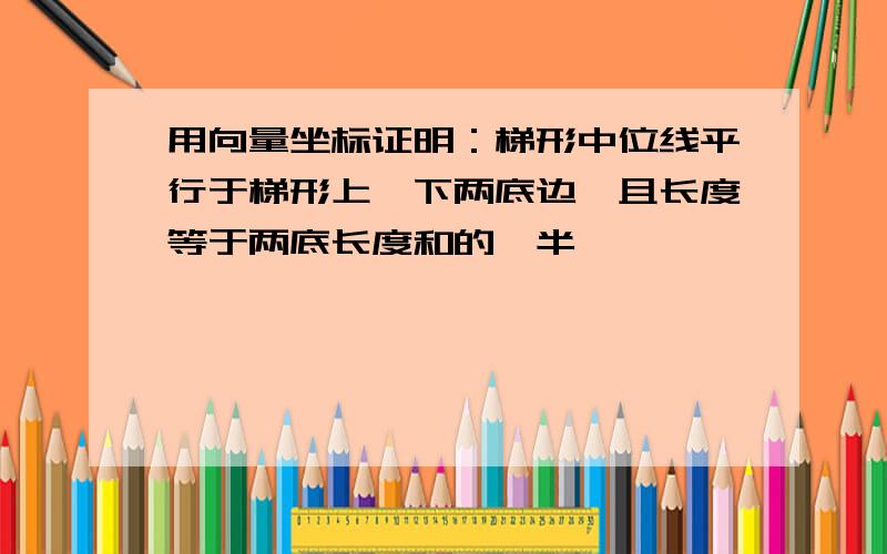 用向量坐标证明：梯形中位线平行于梯形上,下两底边,且长度等于两底长度和的一半