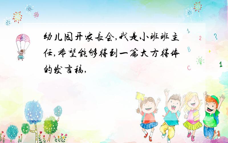 幼儿园开家长会,我是小班班主任,希望能够得到一篇大方得体的发言稿,