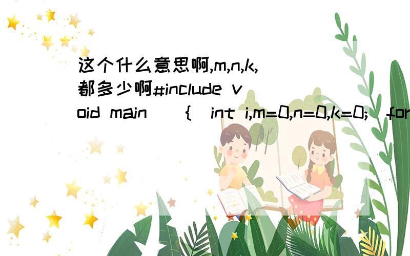 这个什么意思啊,m,n,k,都多少啊#include void main(){int i,m=0,n=0,k=0;for(i=9;i