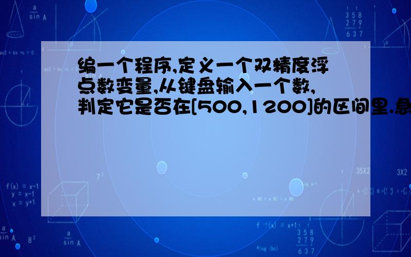 编一个程序,定义一个双精度浮点数变量,从键盘输入一个数,判定它是否在[500,1200]的区间里.急.