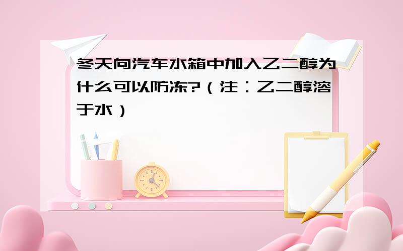 冬天向汽车水箱中加入乙二醇为什么可以防冻?（注：乙二醇溶于水）