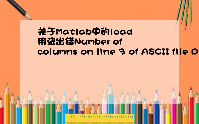 关于Matlab中的load用法出错Number of columns on line 3 of ASCII file D:\MATLAB\R2013a\houcongtianjia\libsvm-3.18\heart_scale must bethe same as previous lines.