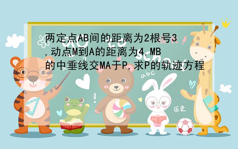 两定点AB间的距离为2根号3,动点M到A的距离为4,MB的中垂线交MA于P,求P的轨迹方程