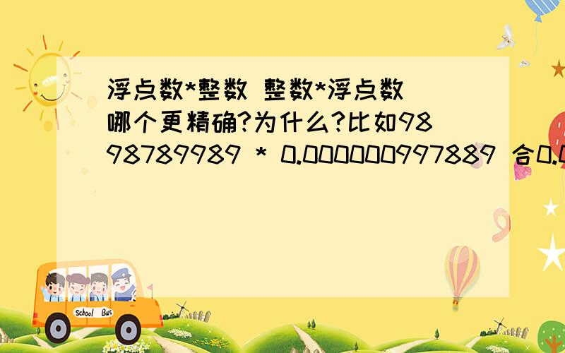 浮点数*整数 整数*浮点数 哪个更精确?为什么?比如9898789989 * 0.000000997889 合0.000000997889* 9898789989 哪个更精确？计算机表示的精度是有限的，我们看到的运算结果两个都一样，但实际这两个值是