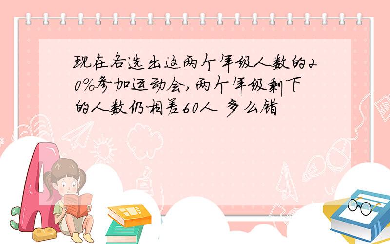 现在各选出这两个年级人数的20％参加运动会,两个年级剩下的人数仍相差60人 多么错