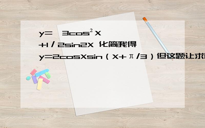 y=√3cos²X+1／2sin2X 化简我得y=2cosXsin（X+π/3）但这题让求最大值最小值周期能不能再化简了?