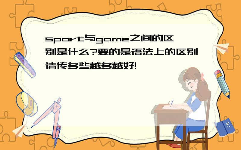 sport与game之间的区别是什么?要的是语法上的区别请传多些越多越好!