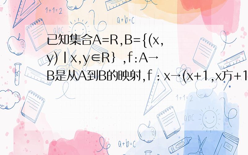 已知集合A=R,B={(x,y)|x,y∈R｝,f:A→B是从A到B的映射,f：x→(x+1,x方+1),求B中元素2分之3,4分之5