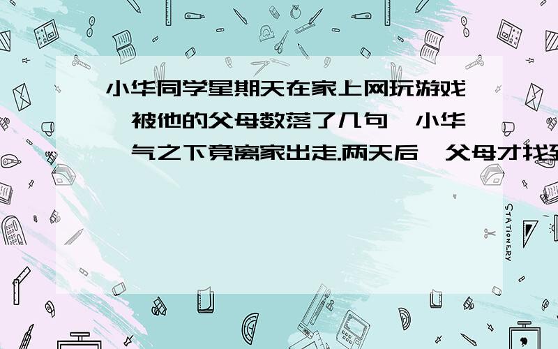 小华同学星期天在家上网玩游戏,被他的父母数落了几句,小华一气之下竟离家出走.两天后,父母才找到他.让他竟然回答说：“我是跟汤姆·索亚学的,他不也曾离家当过海盗吗?”（1）你阅读过