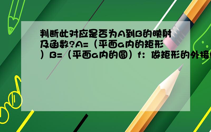 判断此对应是否为A到B的映射及函数?A=（平面a内的矩形）B=（平面a内的圆）f：做矩形的外接圆                         请解释清楚哈.