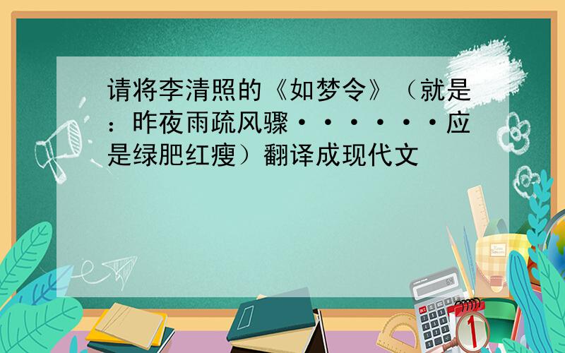 请将李清照的《如梦令》（就是：昨夜雨疏风骤······应是绿肥红瘦）翻译成现代文