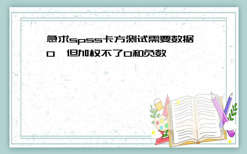 急求spss卡方测试需要数据0,但加权不了0和负数