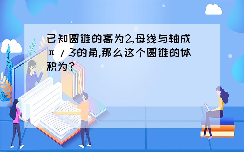 已知圆锥的高为2,母线与轴成π/3的角,那么这个圆锥的体积为?