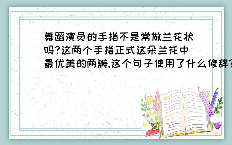 舞蹈演员的手指不是常做兰花状吗?这两个手指正式这朵兰花中最优美的两瓣.这个句子使用了什么修辞?