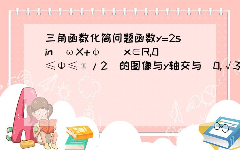 三角函数化简问题函数y=2sin(ωX+φ)(x∈R,0≤Φ≤π/2)的图像与y轴交与(0,√3),且在该点处的切线的斜率为-2.求ω和φ我求出来的φ=30度,ω怎么求?