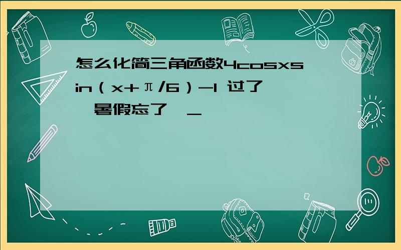 怎么化简三角函数4cosxsin（x+π/6）-1 过了一暑假忘了←_←