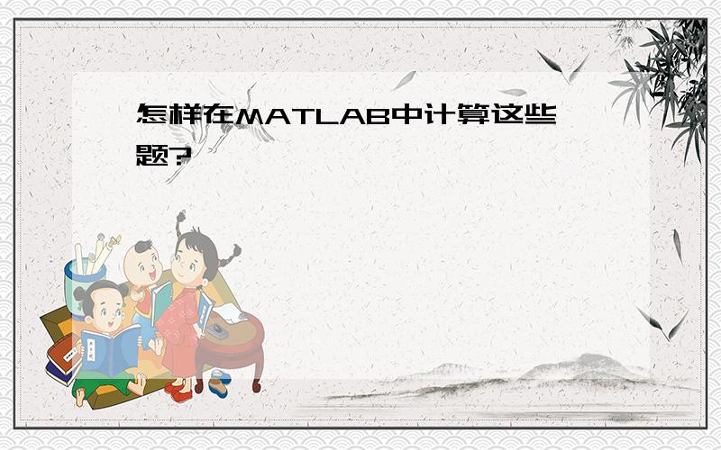 怎样在MATLAB中计算这些题?