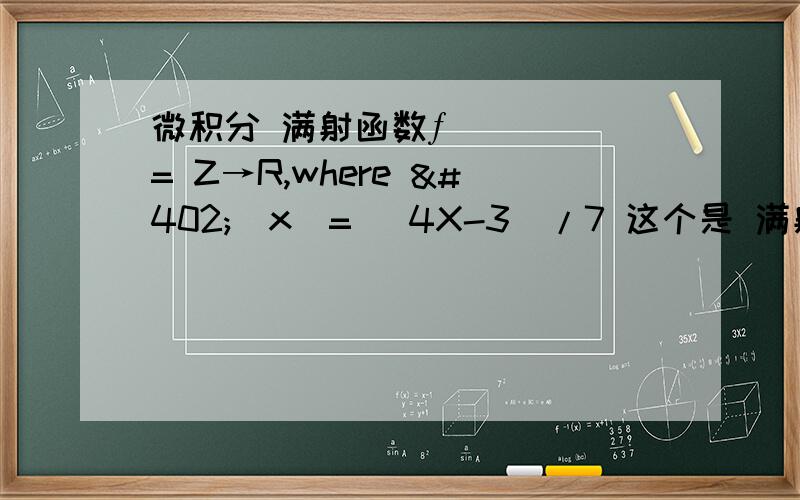 微积分 满射函数ƒ= Z→R,where ƒ(x)= (4X-3)/7 这个是 满射函数吗 为什么是 或者不是?