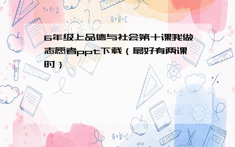 6年级上品德与社会第十课我做志愿者ppt下载（最好有两课时）