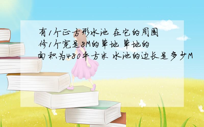 有1个正方形水池 在它的周围修1个宽是8M的草地 草地的面积为480平方米 水池的边长是多少M