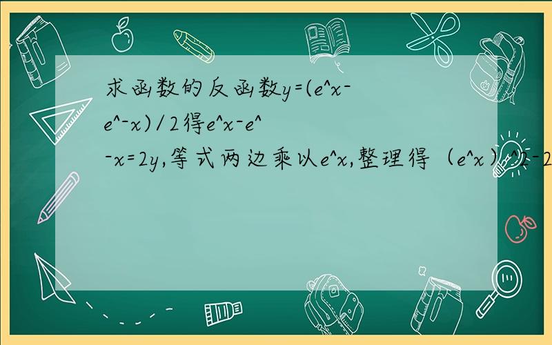 求函数的反函数y=(e^x-e^-x)/2得e^x-e^-x=2y,等式两边乘以e^x,整理得（e^x）^2-2ye^x-1-1=0 这是关于e^x的二次方程,e^x=y±根号(y^2+1),由于e^x≥0,而y-根号(y^2+1)＜0,所以舍去e^x=y-根号(y^2+1),有.我的问题是,为