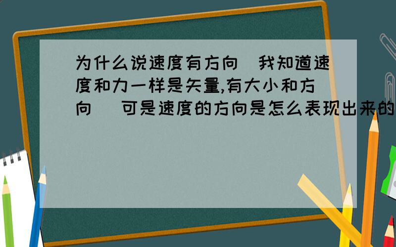 为什么说速度有方向（我知道速度和力一样是矢量,有大小和方向） 可是速度的方向是怎么表现出来的呢?