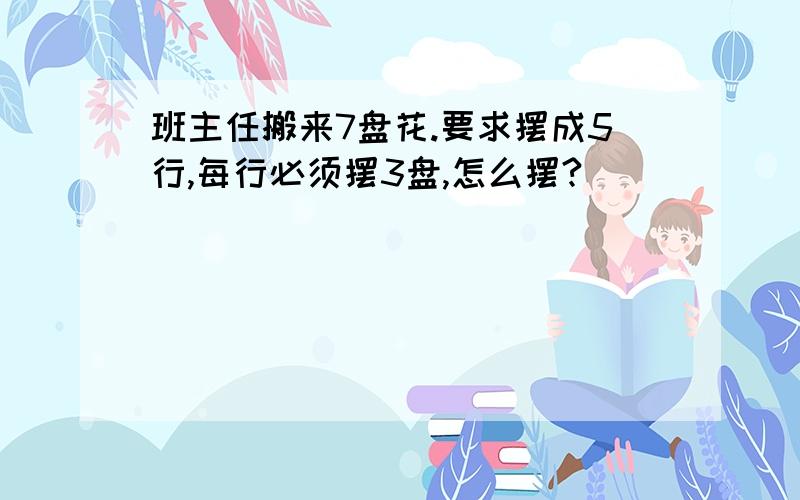 班主任搬来7盘花.要求摆成5行,每行必须摆3盘,怎么摆?