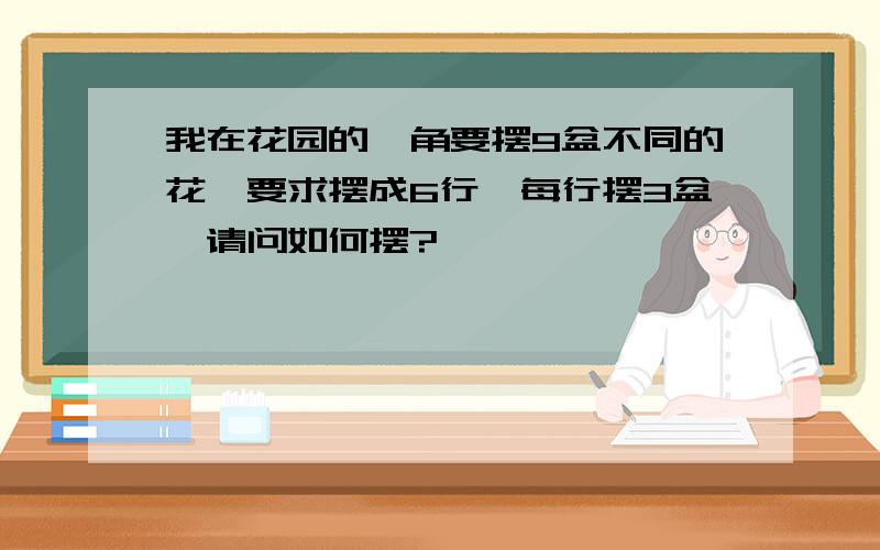 我在花园的一角要摆9盆不同的花,要求摆成6行,每行摆3盆,请问如何摆?