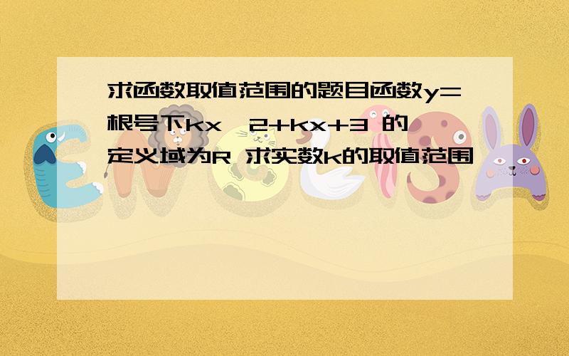 求函数取值范围的题目函数y=根号下kx^2+kx+3 的定义域为R 求实数k的取值范围