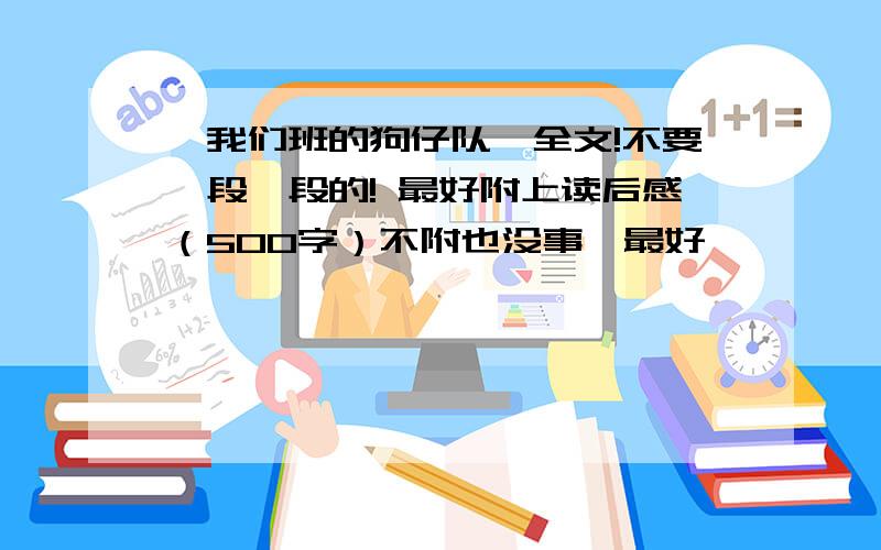 《我们班的狗仔队》全文!不要一段一段的! 最好附上读后感（500字）不附也没事,最好