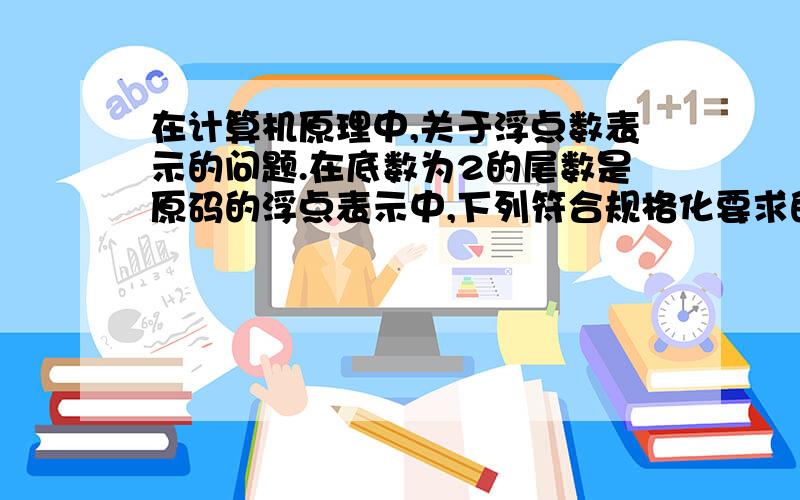 在计算机原理中,关于浮点数表示的问题.在底数为2的尾数是原码的浮点表示中,下列符合规格化要求的是哪个?为什么?