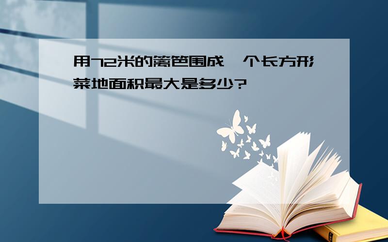 用72米的篱笆围成一个长方形菜地面积最大是多少?