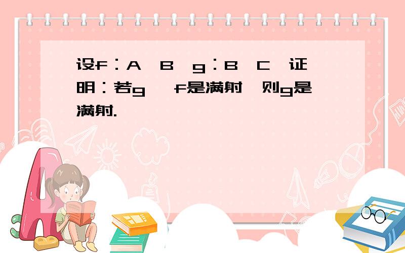 设f：A→B,g：B→C,证明：若g °f是满射,则g是满射.