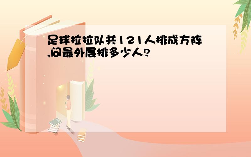 足球拉拉队共121人排成方阵,问最外层排多少人?