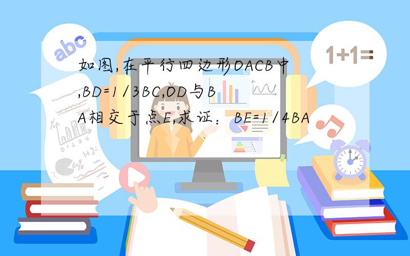 如图,在平行四边形OACB中,BD=1/3BC,OD与BA相交于点E,求证：BE=1/4BA